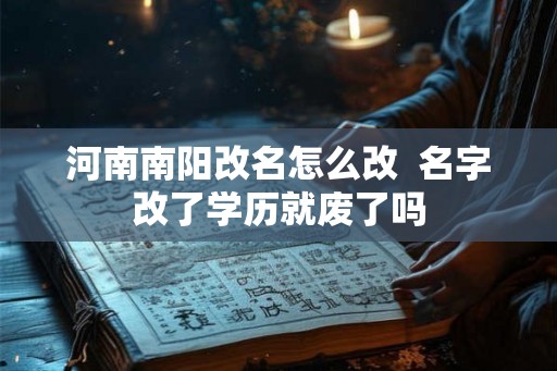 河南南阳改名怎么改  名字改了学历就废了吗