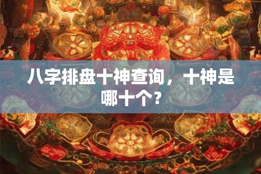 八字排盘十神查询，十神是哪十个？