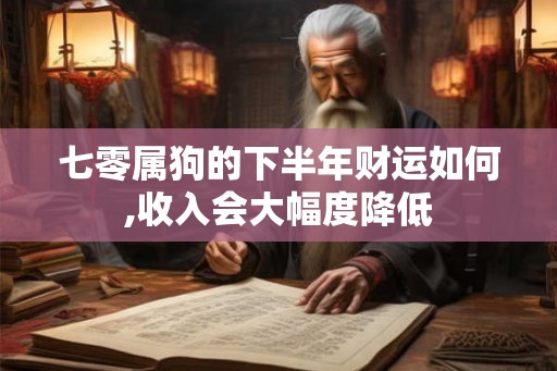 七零属狗的下半年财运如何,收入会大幅度降低