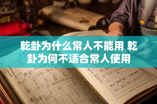 乾卦为什么常人不能用 乾卦为何不适合常人使用