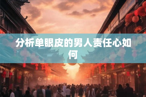 分析单眼皮的男人责任心如何