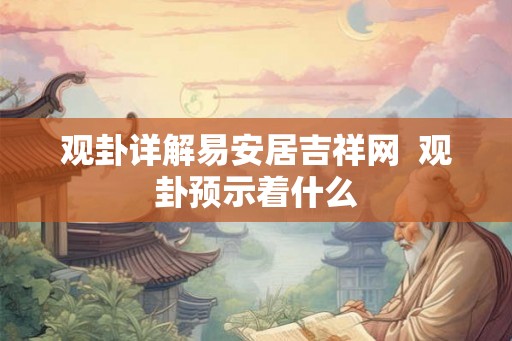 观卦详解易安居吉祥网  观卦预示着什么
