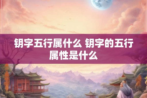 钥字五行属什么 钥字的五行属性是什么