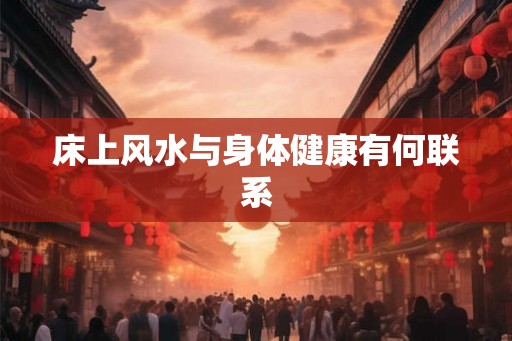 床上风水与身体健康有何联系