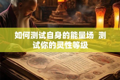 如何测试自身的能量场  测试你的灵性等级