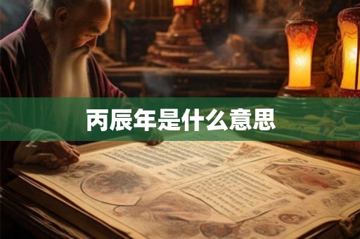 丙辰年是什么意思