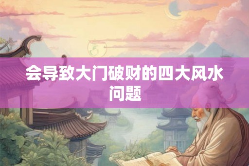 会导致大门破财的四大风水问题