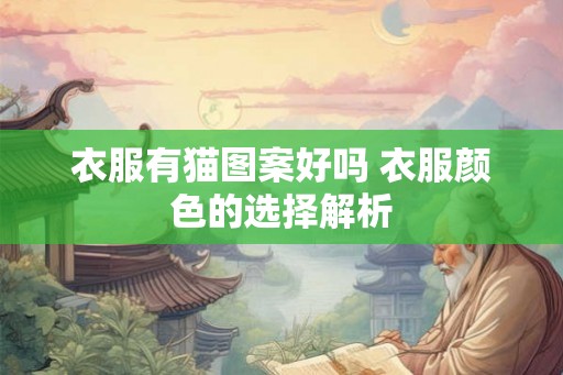 衣服有猫图案好吗 衣服颜色的选择解析 衣服有猫图案好吗 衣服颜色的选择解析
