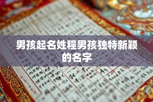 男孩起名姓程男孩独特新颖的名字 男孩起名姓程男孩独特新颖的名字