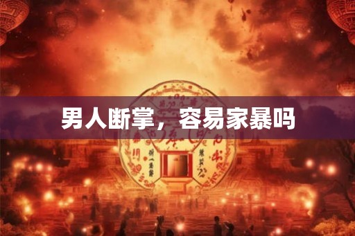 男人断掌,容易家暴吗 男人断掌,容易家暴吗