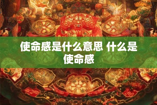 使命感是什么意思 什么是使命感