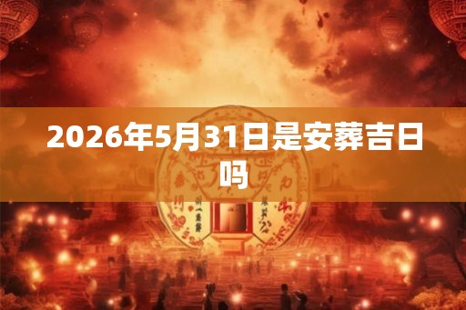 2026年5月31日是安葬吉日吗