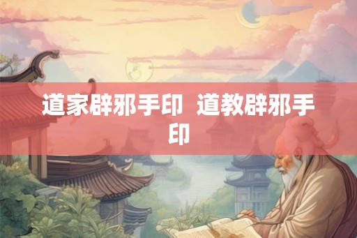 道家辟邪手印  道教辟邪手印