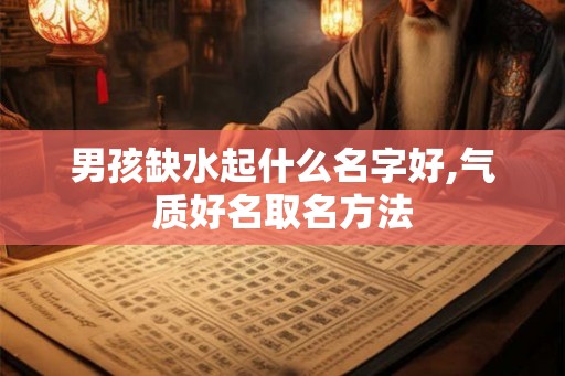 男孩缺水起什么名字好,气质好名取名方法
