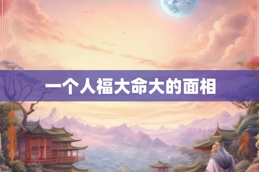 一个人福大命大的面相
