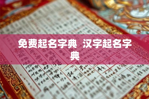 免费起名字典  汉字起名字典