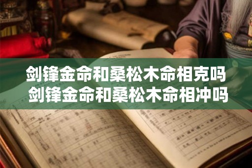 剑锋金命和桑松木命相克吗 剑锋金命和桑松木命相冲吗