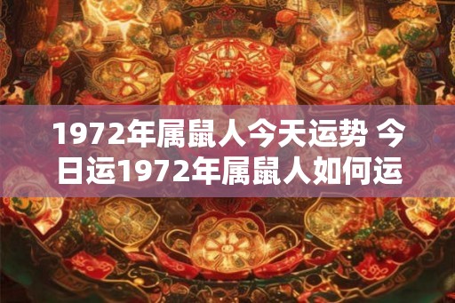 1972年属鼠人今天运势 今日运1972年属鼠人如何运势