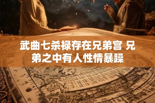 武曲七杀禄存在兄弟宫 兄弟之中有人性情暴躁