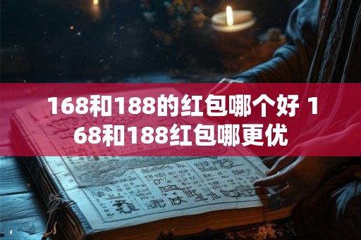 168和188的红包哪个好 168和188红包哪更优