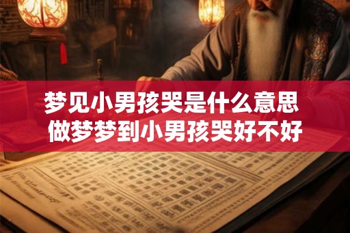 梦见小男孩哭是什么意思 做梦梦到小男孩哭好不好
