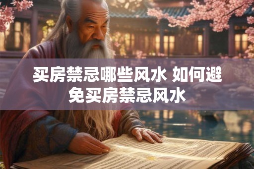 买房禁忌哪些风水 如何避免买房禁忌风水