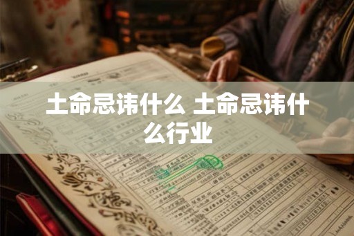 土命忌讳什么 土命忌讳什么行业
