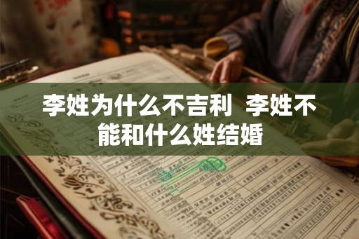李姓为什么不吉利  李姓不能和什么姓结婚