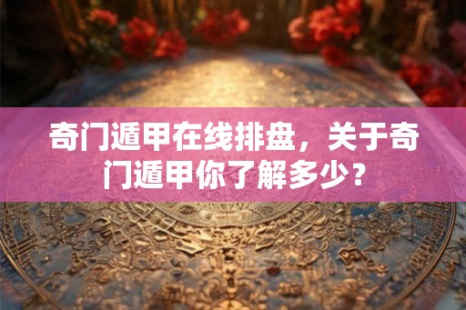 奇门遁甲在线排盘，关于奇门遁甲你了解多少？