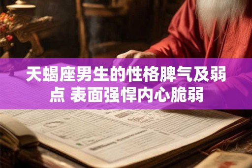 天蝎座男生的性格脾气及弱点 表面强悍内心脆弱