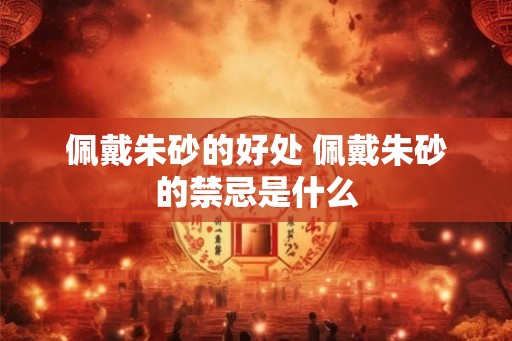 佩戴朱砂的好处 佩戴朱砂的禁忌是什么
