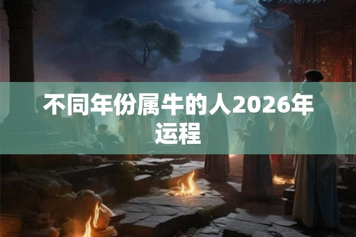 不同年份属牛的人2026年运程