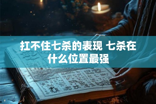 扛不住七杀的表现 七杀在什么位置最强