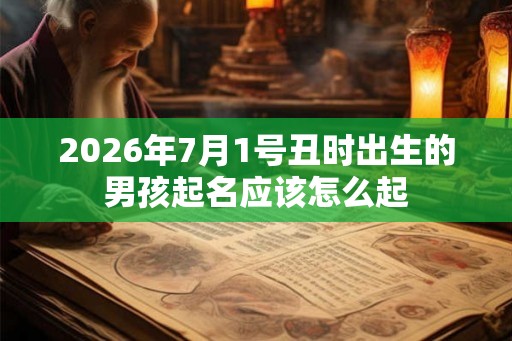 2026年7月1号丑时出生的男孩起名应该怎么起