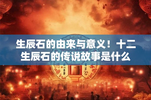 生辰石的由来与意义!十二生辰石的传说故事是什么 生辰石的由来与意义!十二生辰石的传说故事是什么