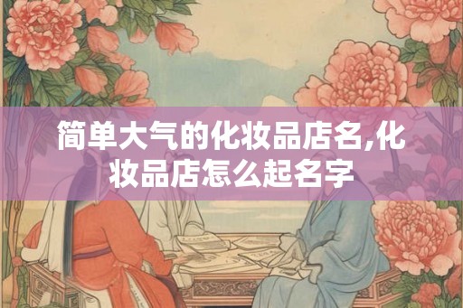 简单大气的化妆品店名,化妆品店怎么起名字