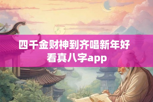 四千金财神到齐唱新年好 看真八字app 四千金财神到齐唱新年好 看真八字app