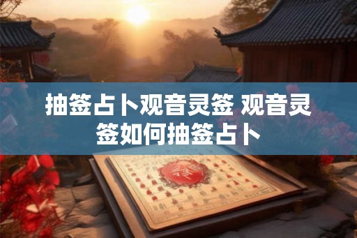 抽签占卜观音灵签 观音灵签如何抽签占卜
