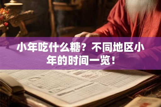 小年吃什么糖？不同地区小年的时间一览！