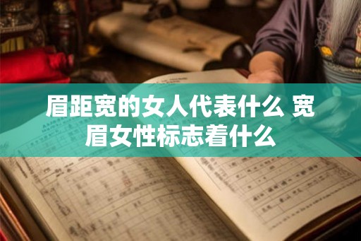 眉距宽的女人代表什么 宽眉女性标志着什么
