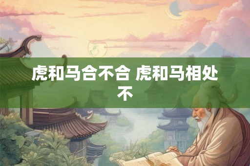 虎和马合不合 虎和马相处不
