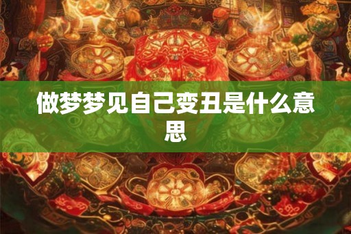 做梦梦见自己变丑是什么意思