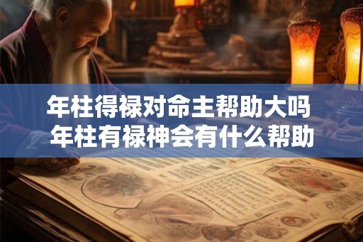 年柱得禄对命主帮助大吗 年柱有禄神会有什么帮助