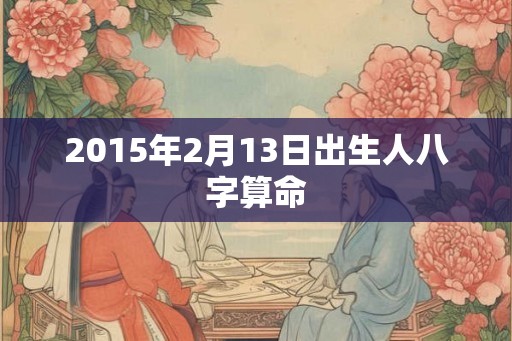 2015年2月13日出生人八字算命