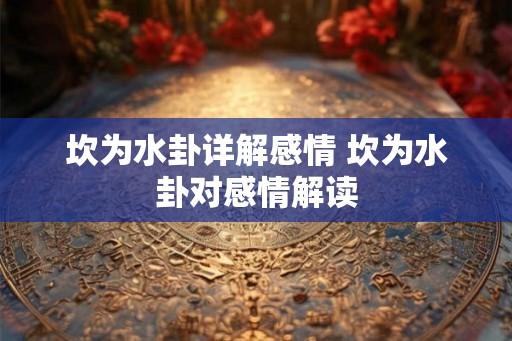 坎为水卦详解感情 坎为水卦对感情解读