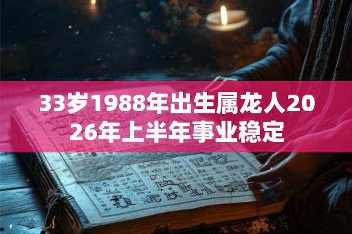 33岁1988年出生属龙人2026年上半年事业稳定