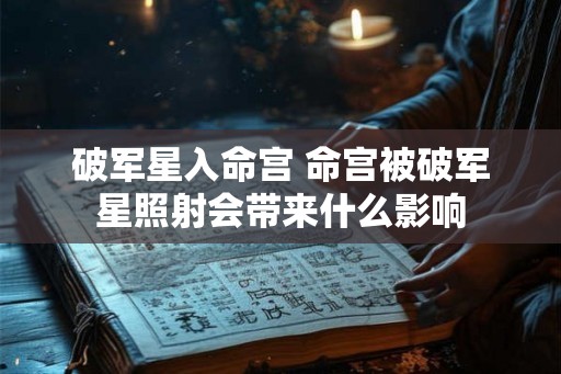 破军星入命宫 命宫被破军星照射会带来什么影响