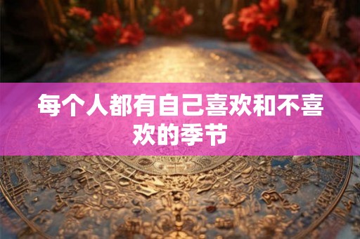 每个人都有自己喜欢和不喜欢的季节