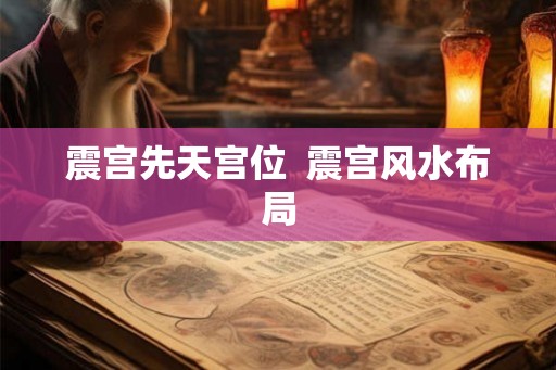 震宫先天宫位  震宫风水布局