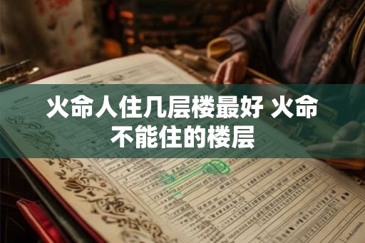 火命人住几层楼最好 火命不能住的楼层